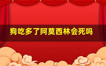 狗吃多了阿莫西林会死吗