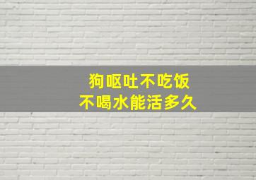 狗呕吐不吃饭不喝水能活多久