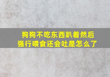 狗狗不吃东西趴着然后强行喂食还会吐是怎么了