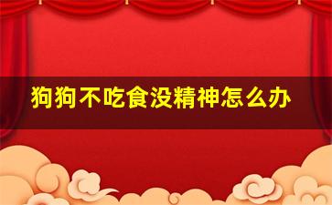 狗狗不吃食没精神怎么办