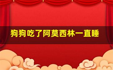 狗狗吃了阿莫西林一直睡