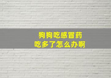 狗狗吃感冒药吃多了怎么办啊