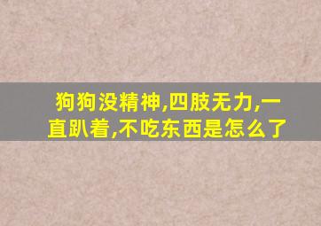 狗狗没精神,四肢无力,一直趴着,不吃东西是怎么了