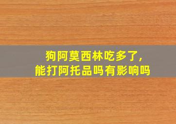 狗阿莫西林吃多了,能打阿托品吗有影响吗