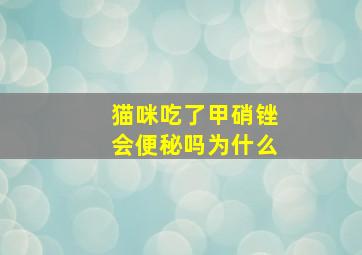 猫咪吃了甲硝锉会便秘吗为什么