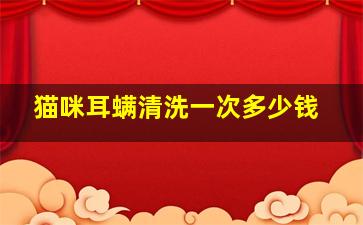 猫咪耳螨清洗一次多少钱