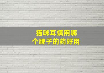 猫咪耳螨用哪个牌子的药好用