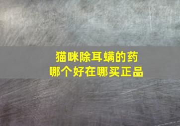 猫咪除耳螨的药哪个好在哪买正品