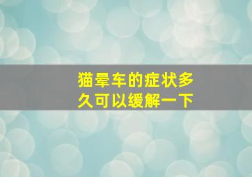 猫晕车的症状多久可以缓解一下