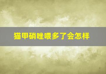 猫甲硝唑喂多了会怎样