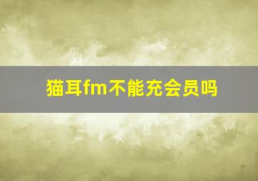 猫耳fm不能充会员吗