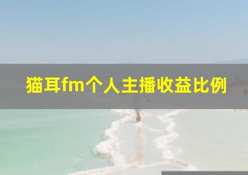 猫耳fm个人主播收益比例