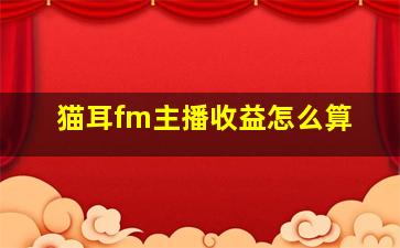 猫耳fm主播收益怎么算