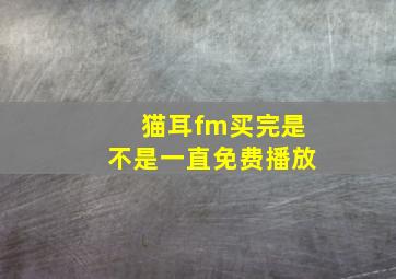 猫耳fm买完是不是一直免费播放