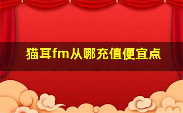 猫耳fm从哪充值便宜点