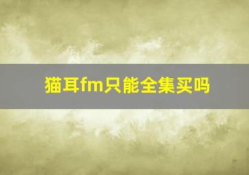 猫耳fm只能全集买吗