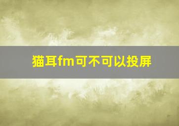 猫耳fm可不可以投屏