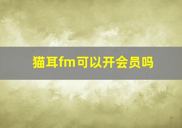 猫耳fm可以开会员吗