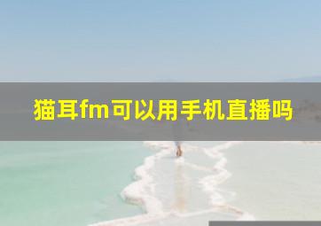 猫耳fm可以用手机直播吗