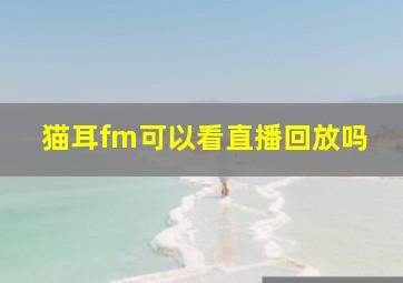 猫耳fm可以看直播回放吗