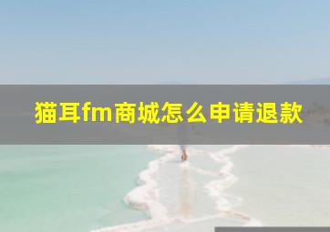 猫耳fm商城怎么申请退款