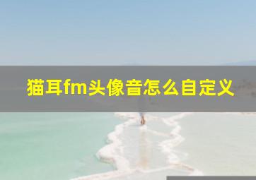 猫耳fm头像音怎么自定义