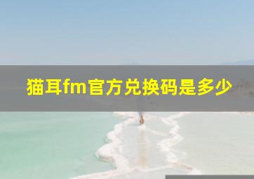 猫耳fm官方兑换码是多少