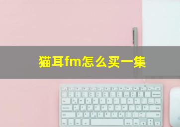 猫耳fm怎么买一集