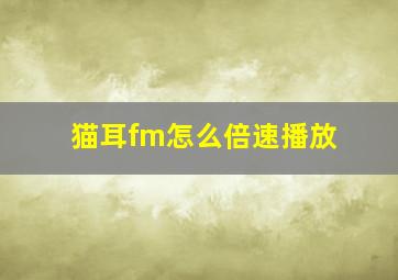 猫耳fm怎么倍速播放