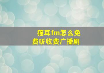 猫耳fm怎么免费听收费广播剧