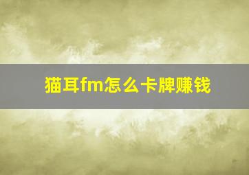 猫耳fm怎么卡牌赚钱