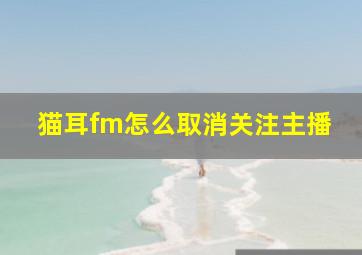 猫耳fm怎么取消关注主播