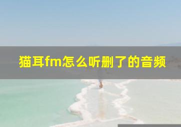 猫耳fm怎么听删了的音频