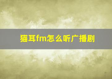 猫耳fm怎么听广播剧