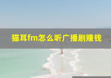 猫耳fm怎么听广播剧赚钱