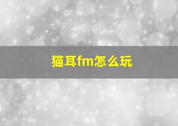 猫耳fm怎么玩