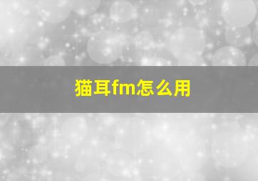 猫耳fm怎么用