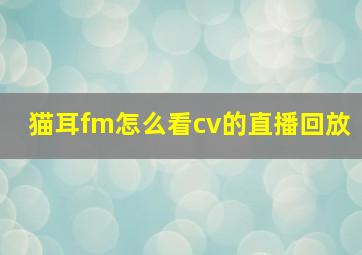 猫耳fm怎么看cv的直播回放