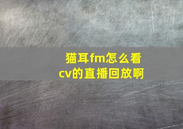 猫耳fm怎么看cv的直播回放啊