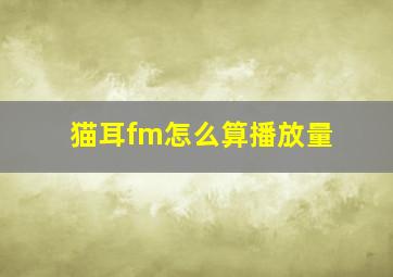 猫耳fm怎么算播放量