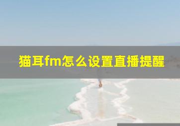 猫耳fm怎么设置直播提醒