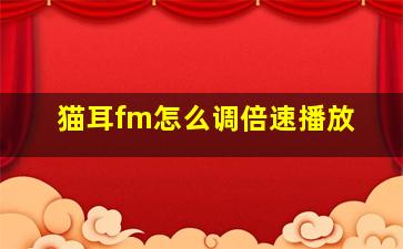 猫耳fm怎么调倍速播放