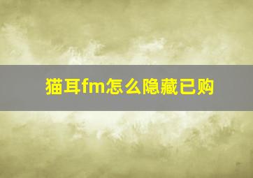 猫耳fm怎么隐藏已购