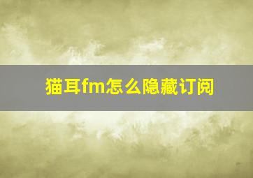 猫耳fm怎么隐藏订阅