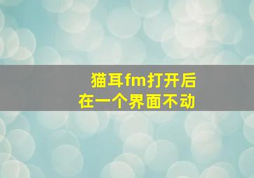 猫耳fm打开后在一个界面不动