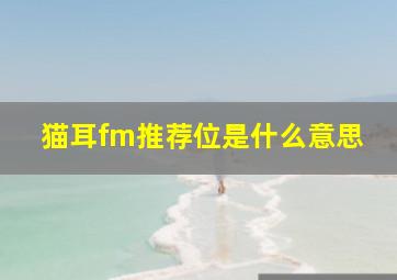 猫耳fm推荐位是什么意思