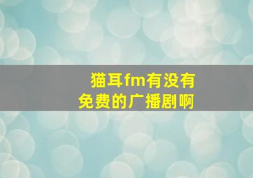 猫耳fm有没有免费的广播剧啊