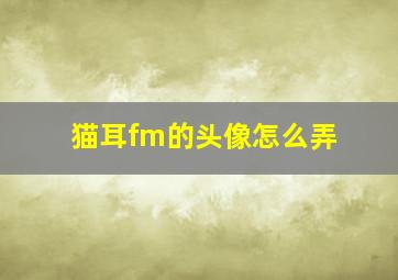 猫耳fm的头像怎么弄