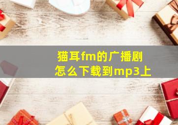 猫耳fm的广播剧怎么下载到mp3上