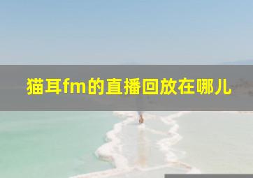 猫耳fm的直播回放在哪儿